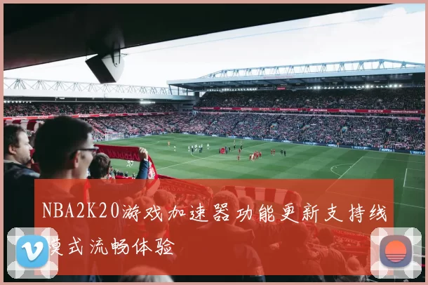 NBA2K20游戏加速器功能更新支持线模式流畅体验