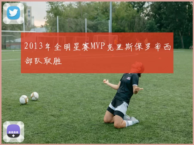 2013年全明星赛MVP克里斯保罗率西部队取胜
