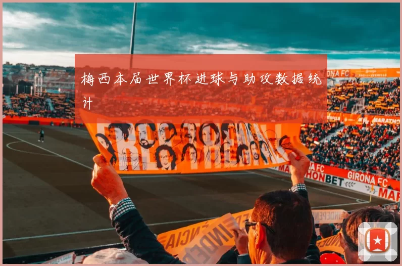 梅西本届世界杯进球与助攻数据统计