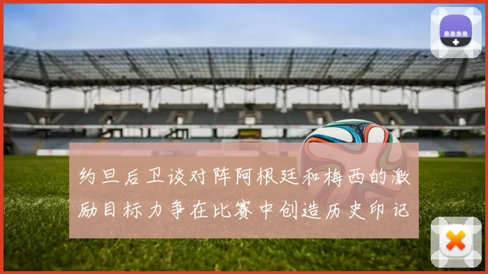 约旦后卫谈对阵阿根廷和梅西的激励目标力争在比赛中创造历史印记