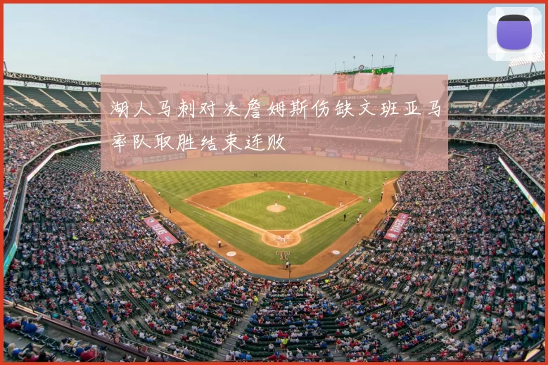 湖人马刺对决詹姆斯伤缺文班亚马率队取胜结束连败