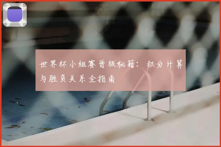 世界杯小组赛晋级秘籍：积分计算与胜负关系全指南