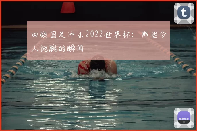 回顾国足冲击2022世界杯：那些令人扼腕的瞬间