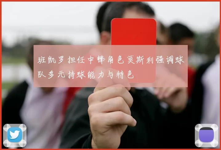 班凯罗担任中锋角色莫斯利强调球队多元持球能力与特色