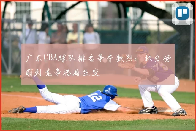 广东CBA球队排名争夺激烈，积分榜前列竞争格局生变