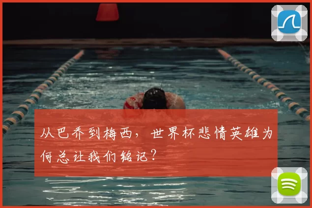 从巴乔到梅西,世界杯悲情英雄为何总让我们铭记?