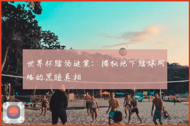 世界杯赌场谜案：揭秘地下赌球网络的黑暗真相