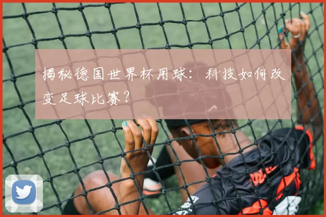揭秘德国世界杯用球:科技如何改变足球比赛?