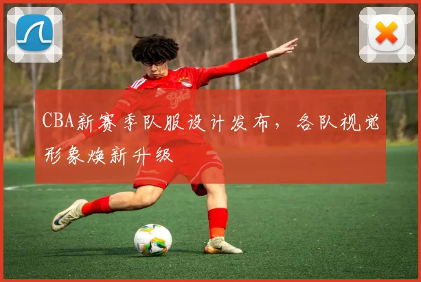 CBA新赛季队服设计发布,各队视觉形象焕新升级
