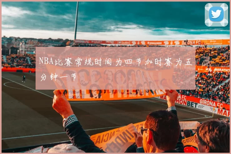 NBA比赛常规时间为四节加时赛为五分钟一节