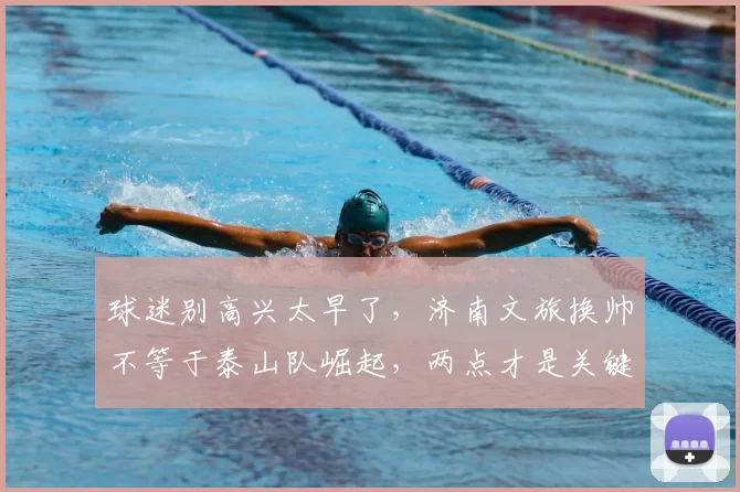 球迷别高兴太早了,济南文旅换帅不等于泰山队崛起,两点才是关键