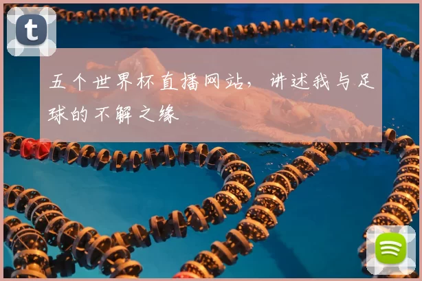 五个世界杯直播网站，讲述我与足球的不解之缘