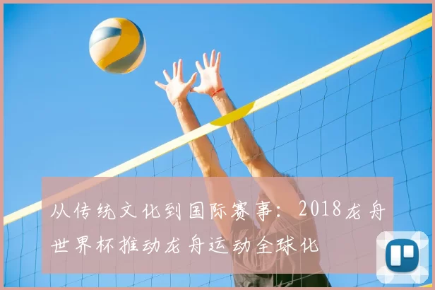 从传统文化到国际赛事:2018龙舟世界杯推动龙舟运动全球化