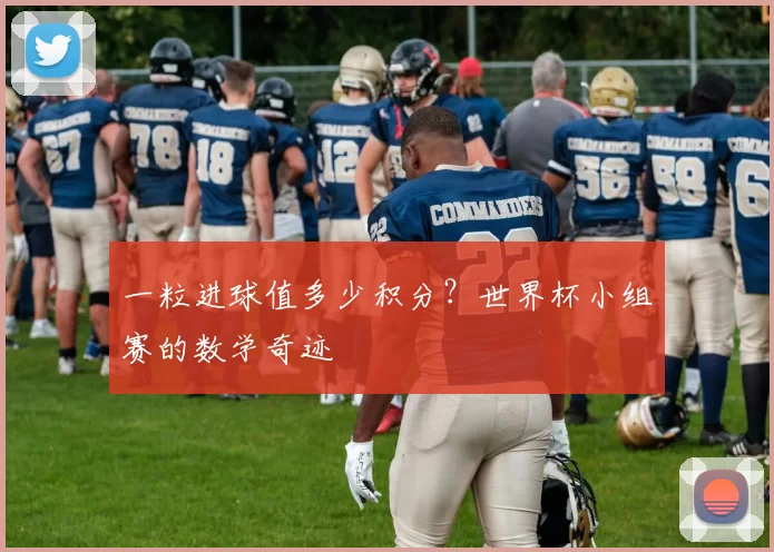 一粒进球值多少积分?世界杯小组赛的数学奇迹