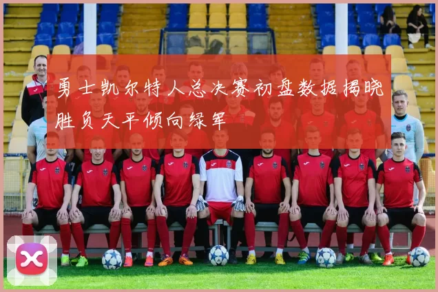 勇士凯尔特人总决赛初盘数据揭晓胜负天平倾向绿军