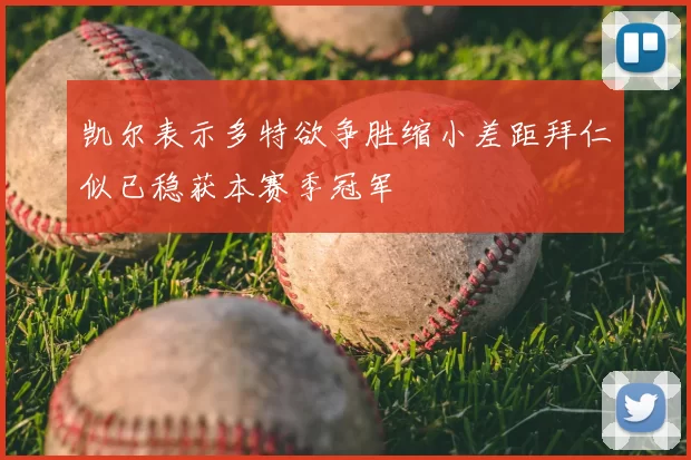 凯尔表示多特欲争胜缩小差距拜仁似已稳获本赛季冠军