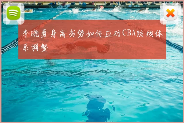 李晓勇身高劣势如何应对CBA防线体系调整