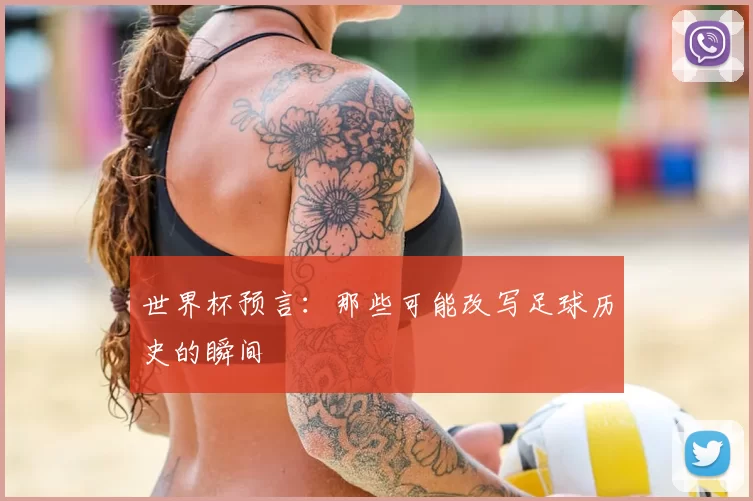 世界杯预言：那些可能改写足球历史的瞬间